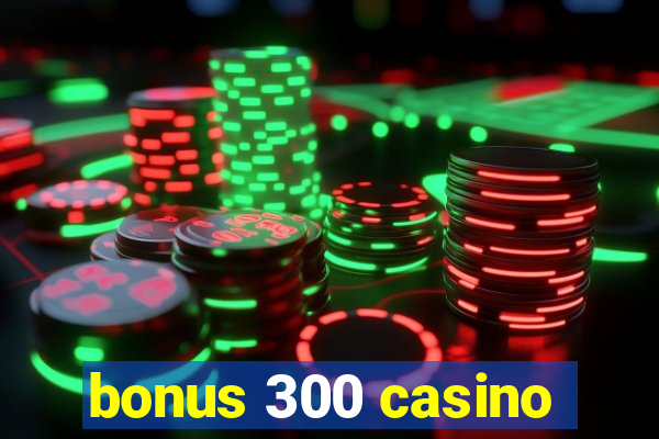 bonus 300 casino