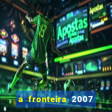 a fronteira 2007 filme completo download