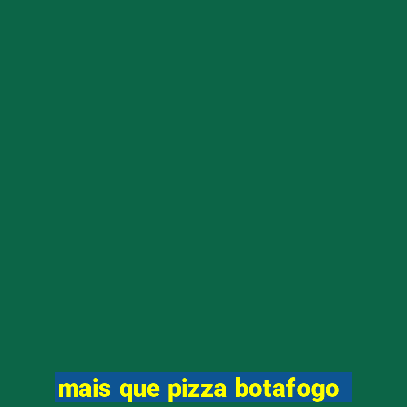 mais que pizza botafogo