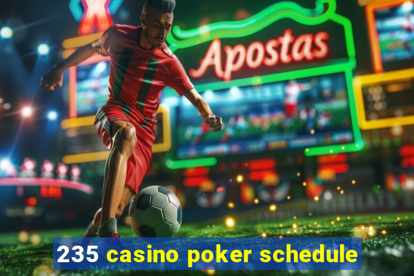 235 casino poker schedule