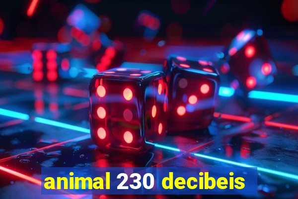 animal 230 decibeis