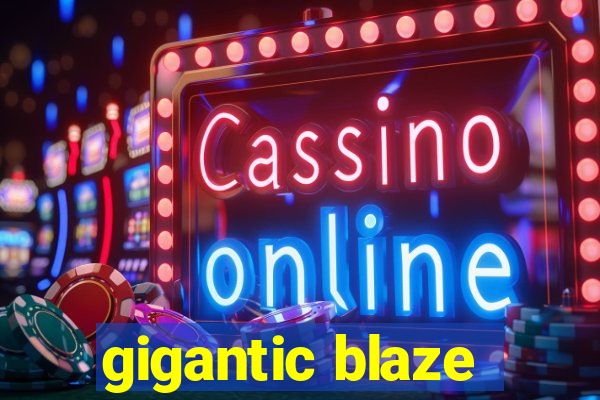 gigantic blaze