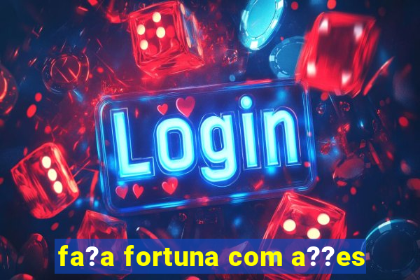 fa?a fortuna com a??es