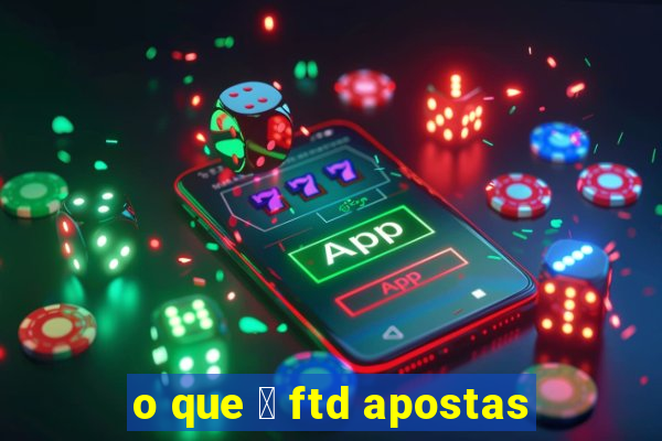 o que 茅 ftd apostas