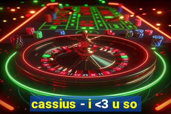 cassius - i <3 u so