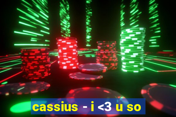 cassius - i <3 u so