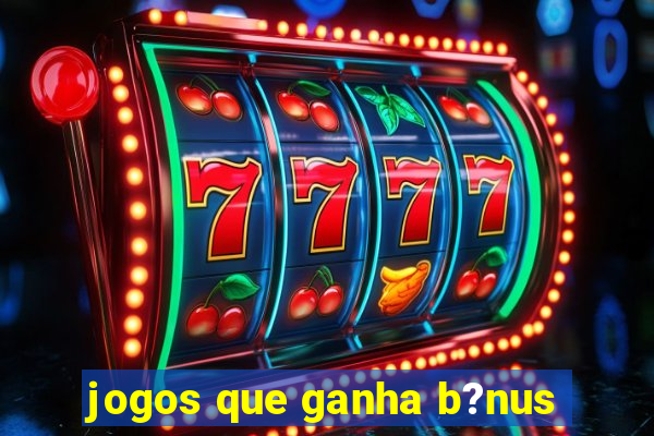 jogos que ganha b?nus