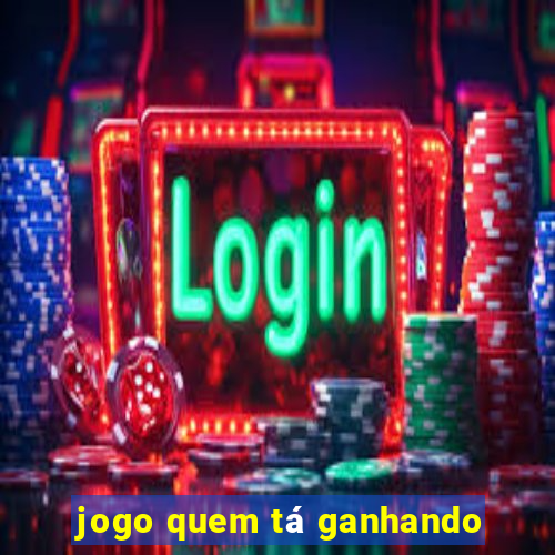 jogo quem tá ganhando