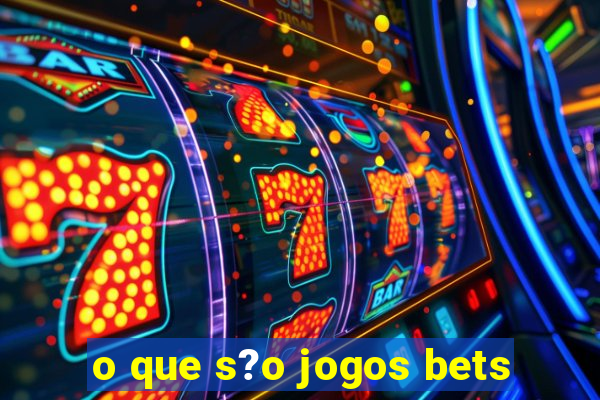 o que s?o jogos bets