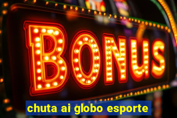 chuta ai globo esporte