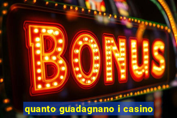 quanto guadagnano i casino