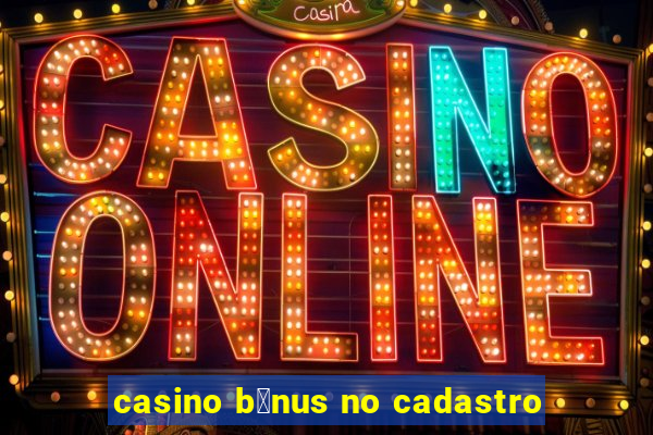 casino b么nus no cadastro