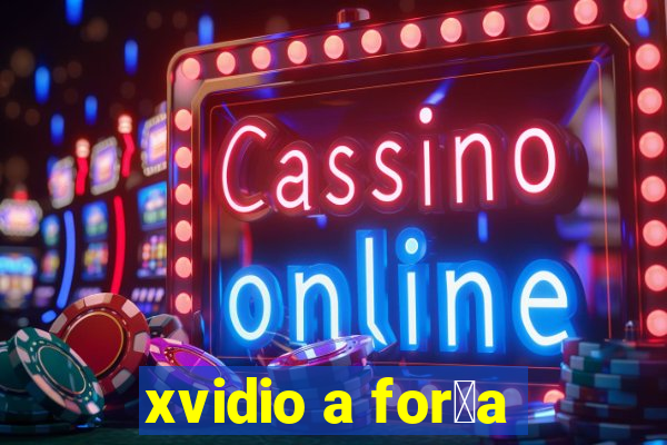 xvidio a for莽a