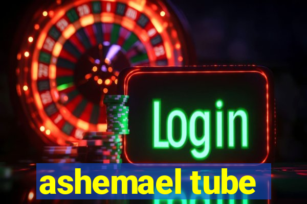 ashemael tube