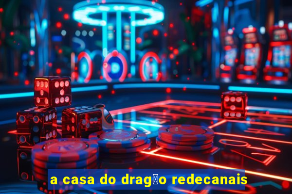 a casa do drag茫o redecanais