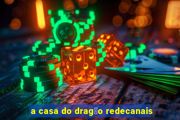 a casa do drag茫o redecanais