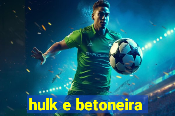 hulk e betoneira