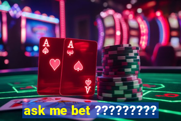 ask me bet ?????????