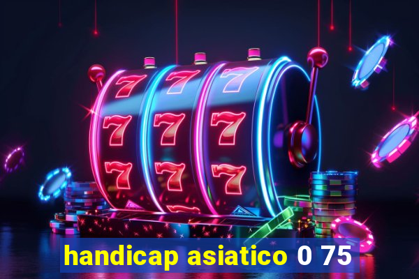 handicap asiatico 0 75