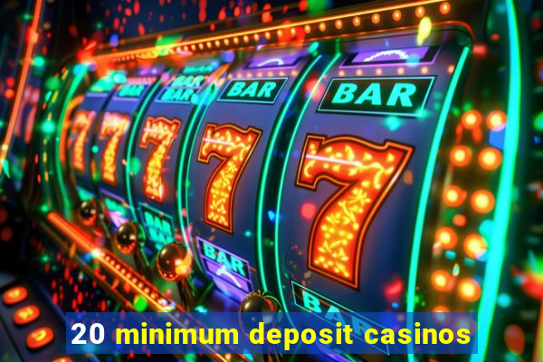 20 minimum deposit casinos