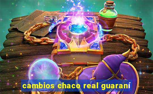 cambios chaco real guaraní