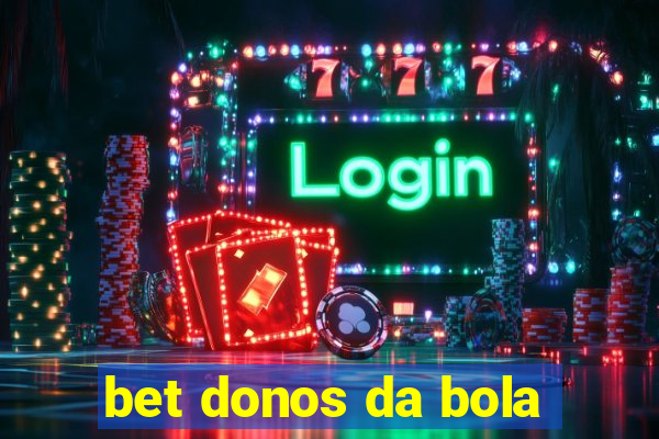 bet donos da bola