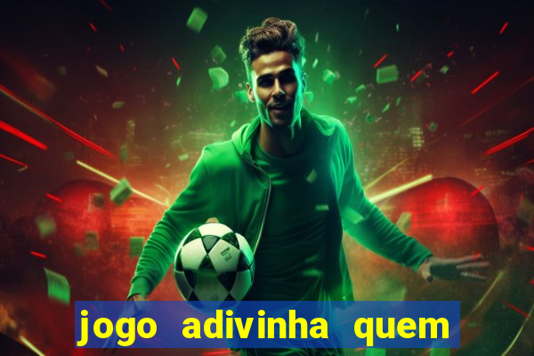 jogo adivinha quem sou eu