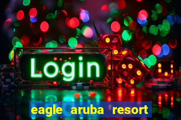 eagle aruba resort and casino