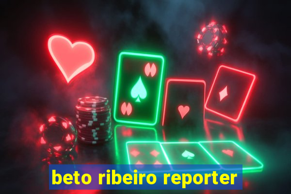 beto ribeiro reporter