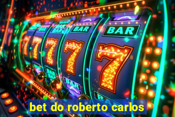 bet do roberto carlos