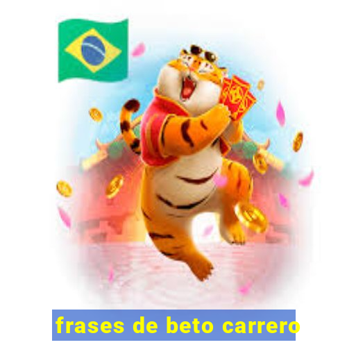 frases de beto carrero