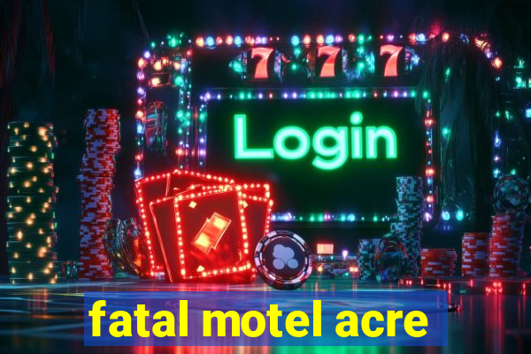 fatal motel acre