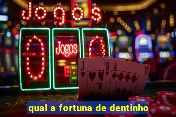 qual a fortuna de dentinho