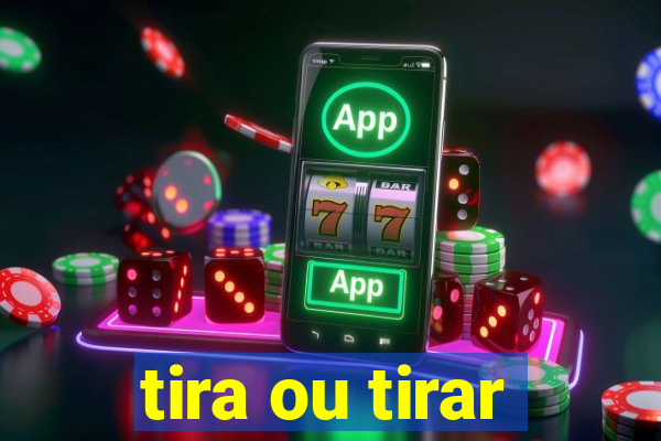 tira ou tirar