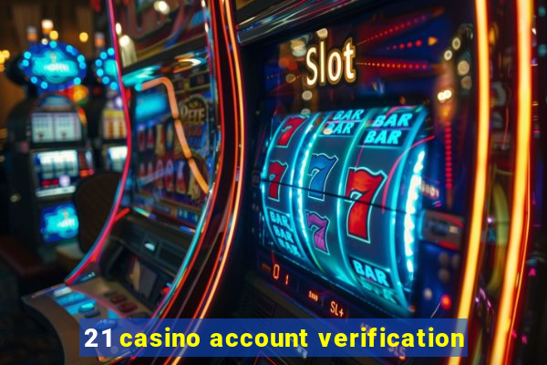 21 casino account verification