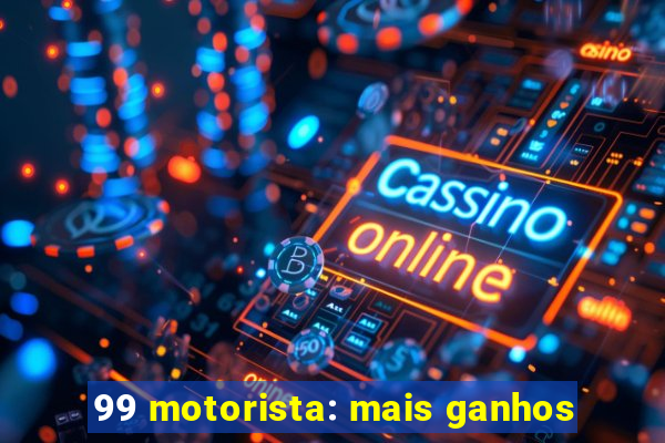 99 motorista: mais ganhos