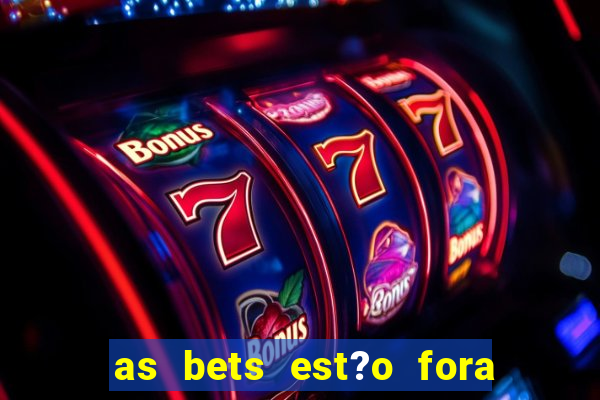 as bets est?o fora do ar