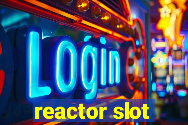 reactor slot