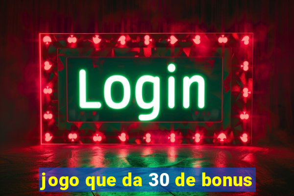 jogo que da 30 de bonus