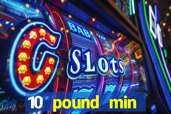 10 pound min deposit casino