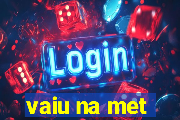 vaiu na met