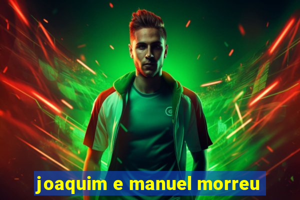 joaquim e manuel morreu