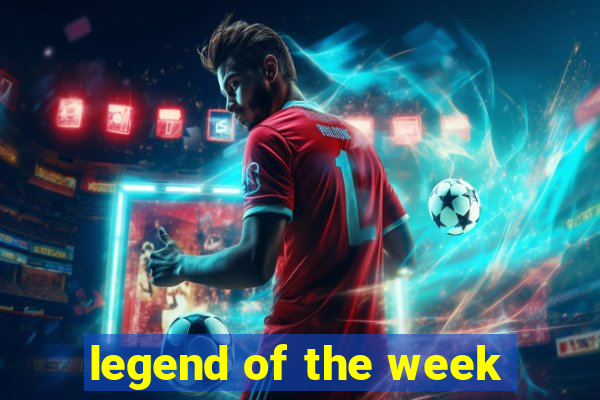 legend of the week