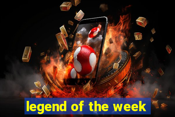 legend of the week