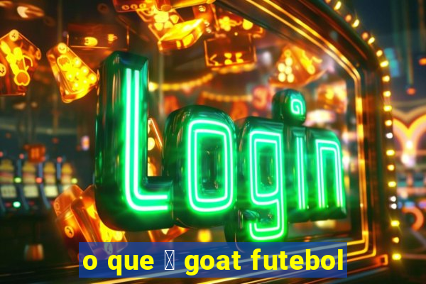 o que 茅 goat futebol