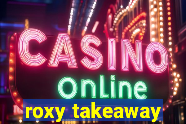 roxy takeaway