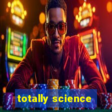 totally science