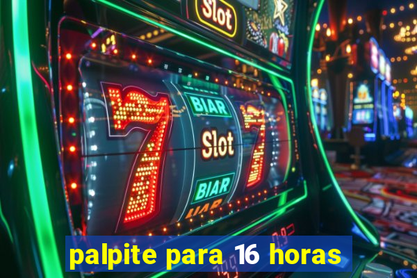 palpite para 16 horas