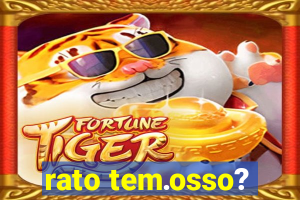 rato tem.osso?