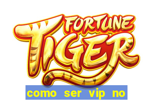 como ser vip no jogo do tigre